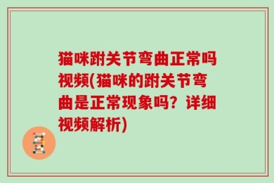猫咪跗关节弯曲正常吗视频(猫咪的跗关节弯曲是正常现象吗？详细视频解析)