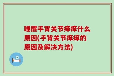 睡醒手背关节痒痒什么原因(手背关节痒痒的原因及解决方法)