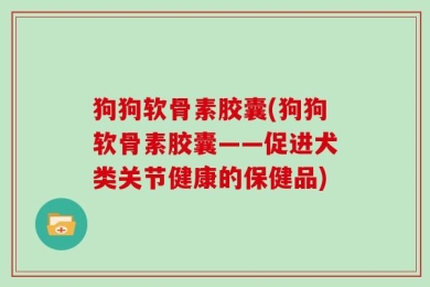 狗狗软骨素胶囊(狗狗软骨素胶囊——促进犬类关节健康的保健品)