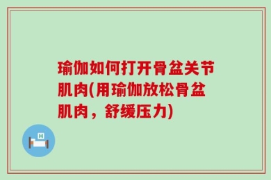 瑜伽如何打开骨盆关节肌肉(用瑜伽放松骨盆肌肉，舒缓压力)