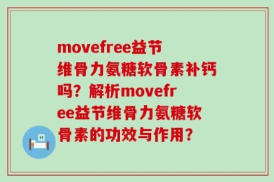 movefree益节维骨力氨糖软骨素补钙吗？解析movefree益节维骨力氨糖软骨素的功效与作用？