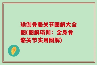 瑜伽骨骼关节图解大全图(图解瑜伽：全身骨骼关节实用图解)