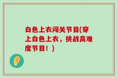白色上衣闯关节目(穿上白色上衣，挑战高难度节目！)