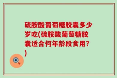硫胺酸葡萄糖胶囊多少岁吃(硫胺酸葡萄糖胶囊适合何年龄段食用？)