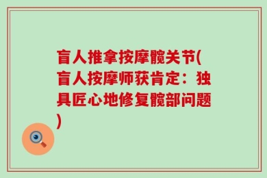 盲人推拿按摩髋关节(盲人按摩师获肯定：独具匠心地修复髋部问题)