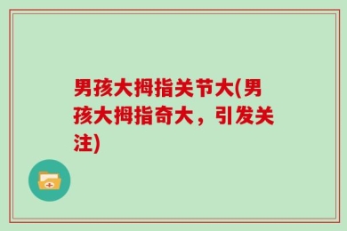 男孩大拇指关节大(男孩大拇指奇大，引发关注)