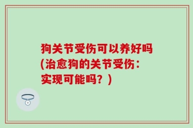 狗关节受伤可以养好吗(治愈狗的关节受伤：实现可能吗？)
