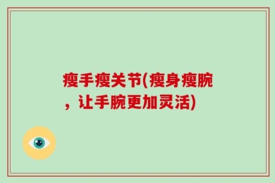 瘦手瘦关节(瘦身瘦腕，让手腕更加灵活)