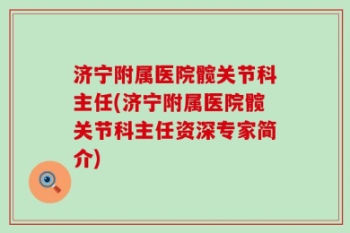 济宁附属医院髋关节科主任(济宁附属医院髋关节科主任资深专家简介)