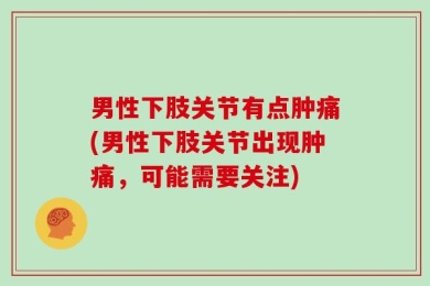 男性下肢关节有点肿痛(男性下肢关节出现肿痛，可能需要关注)