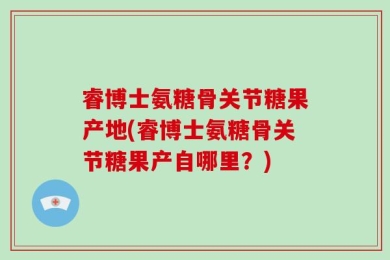睿博士氨糖骨关节糖果产地(睿博士氨糖骨关节糖果产自哪里？)