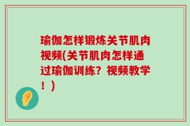 瑜伽怎样锻炼关节肌肉视频(关节肌肉怎样通过瑜伽训练？视频教学！)