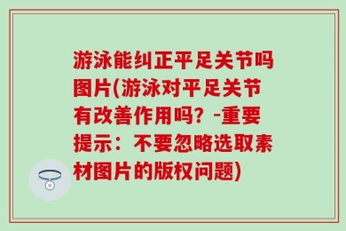 游泳能纠正平足关节吗图片(游泳对平足关节有改善作用吗？-重要提示：不要忽略选取素材图片的版权问题)