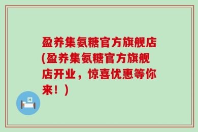 盈养集氨糖官方旗舰店(盈养集氨糖官方旗舰店开业，惊喜优惠等你来！)