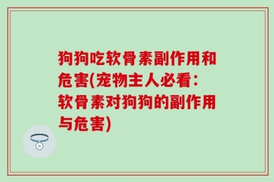 狗狗吃软骨素副作用和危害(宠物主人必看：软骨素对狗狗的副作用与危害)
