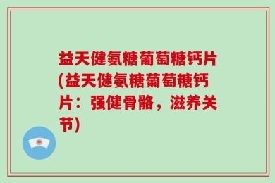 益天健氨糖葡萄糖钙片(益天健氨糖葡萄糖钙片：强健骨骼，滋养关节)