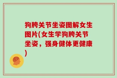 狗胯关节坐姿图解女生图片(女生学狗胯关节坐姿，强身健体更健康)
