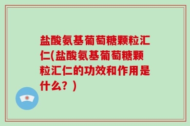 盐酸氨基葡萄糖颗粒汇仁(盐酸氨基葡萄糖颗粒汇仁的功效和作用是什么？)