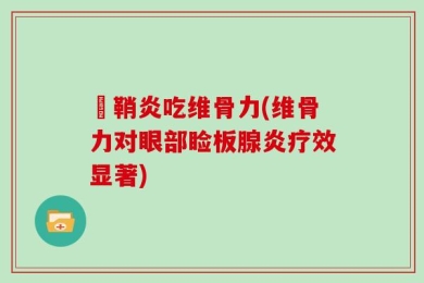 睷鞘炎吃维骨力(维骨力对眼部睑板腺炎疗效显著)