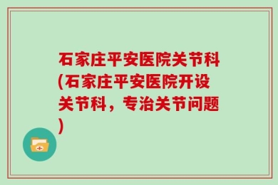 石家庄平安医院关节科(石家庄平安医院开设关节科，专治关节问题)