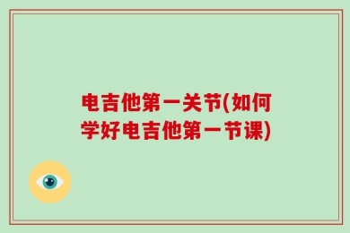 电吉他第一关节(如何学好电吉他第一节课)