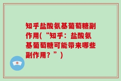 知乎盐酸氨基葡萄糖副作用(“知乎：盐酸氨基葡萄糖可能带来哪些副作用？”)