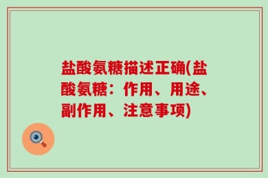 盐酸氨糖描述正确(盐酸氨糖：作用、用途、副作用、注意事项)