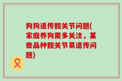 狗狗遗传髋关节问题(家庭养狗需多关注，某些品种髋关节易遗传问题)