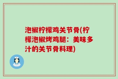 泡椒柠檬鸡关节骨(柠檬泡椒烤鸡腿：美味多汁的关节骨料理)