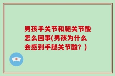 男孩手关节和腿关节酸怎么回事(男孩为什么会感到手腿关节酸？)