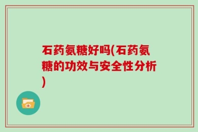 石药氨糖好吗(石药氨糖的功效与安全性分析)