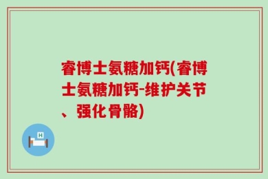 睿博士氨糖加钙(睿博士氨糖加钙-维护关节、强化骨骼)