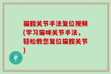 猫髋关节手法复位视频(学习猫咪关节手法，轻松教您复位猫髋关节)