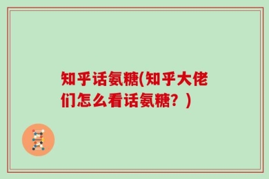 知乎话氨糖(知乎大佬们怎么看话氨糖？)