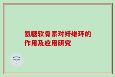 氨糖软骨素对纤维环的作用及应用研究