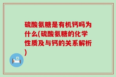 硫酸氨糖是有机钙吗为什么(硫酸氨糖的化学性质及与钙的关系解析)