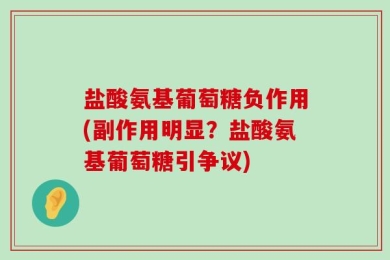 盐酸氨基葡萄糖负作用(副作用明显？盐酸氨基葡萄糖引争议)