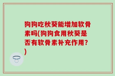 狗狗吃秋葵能增加软骨素吗(狗狗食用秋葵是否有软骨素补充作用？)