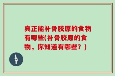 真正能补骨胶原的食物有哪些(补骨胶原的食物，你知道有哪些？)