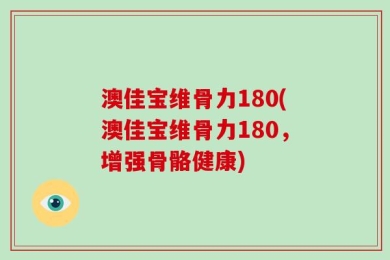 澳佳宝维骨力180(澳佳宝维骨力180，增强骨骼健康)