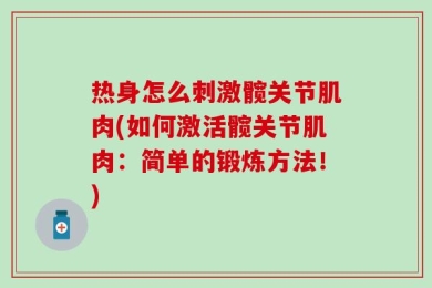 热身怎么刺激髋关节肌肉(如何激活髋关节肌肉：简单的锻炼方法！)