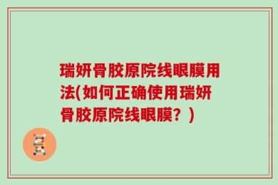 瑞妍骨胶原院线眼膜用法(如何正确使用瑞妍骨胶原院线眼膜？)