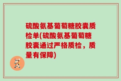 硫酸氨基葡萄糖胶囊质检单(硫酸氨基葡萄糖胶囊通过严格质检，质量有保障)
