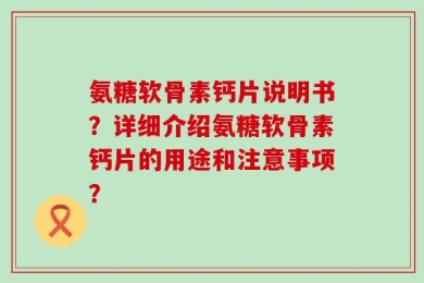 氨糖软骨素钙片说明书？详细介绍氨糖软骨素钙片的用途和注意事项？