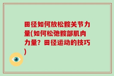 田径如何放松髋关节力量(如何松弛髋部肌肉力量？田径运动的技巧)