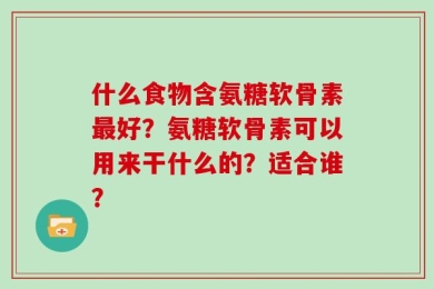 什么食物含氨糖软骨素最好？氨糖软骨素可以用来干什么的？适合谁？