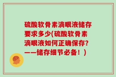 硫酸软骨素滴眼液储存要求多少(硫酸软骨素滴眼液如何正确保存？——储存细节必备！)