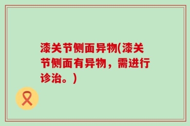 漆关节侧面异物(漆关节侧面有异物，需进行诊治。)