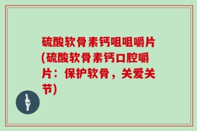 硫酸软骨素钙咀咀嚼片(硫酸软骨素钙口腔嚼片：保护软骨，关爱关节)