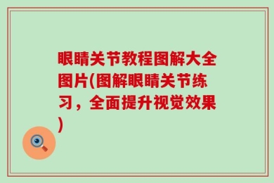 眼睛关节教程图解大全图片(图解眼睛关节练习，全面提升视觉效果)